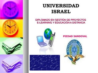 DIPLOMADO EN GESTIÒN DE PROYECTOS  E-LEARNING Y EDUCACIÒN A DISTANCIA UNIVERSIDAD ISRAEL PIEDAD SANDOVAL 