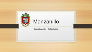 Manzanillo
Investigación Estadística
 