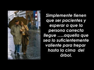 Simplemente tienen
  que ser pacientes y
    esperar a que la
   persona correcta
llegue …..aquella que
sea lo suficientem...