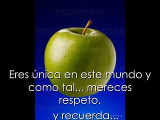 Eres única en este mundo y
    como tal... mereces
          respeto.
         y recuerda...
 