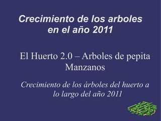 Crecimiento de los arboles
      en el año 2011

El Huerto 2.0 – Arboles de pepita
           Manzanos
Crecimiento de los árboles del huerto a
         lo largo del año 2011
 
