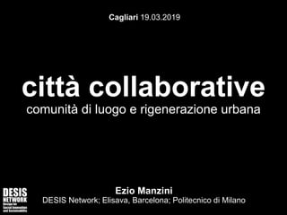 città collaborative
comunità di luogo e rigenerazione urbana
Ezio Manzini
DESIS Network; Elisava, Barcelona; Politecnico di Milano
Cagliari 19.03.2019
 