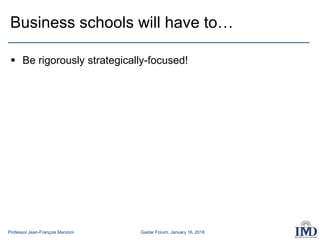 Professor Jean-François Manzoni Gaidar Forum, January 16, 2018
 Be rigorously strategically-focused!
Business schools will have to…
 