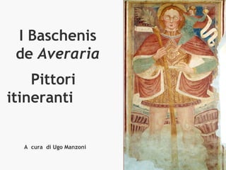 A cura di Ugo Manzoni
I Baschenis
de Averaria
Pittori
itineranti
 