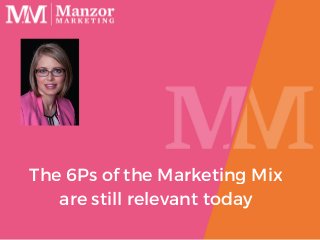 The 6Ps of the Marketing Mix
are still relevant today
 