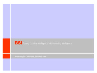 BSI Turning Location Intelligence Into Marketing Intelligence

Marketing 2.0 Conference, Barcelona 2006
 