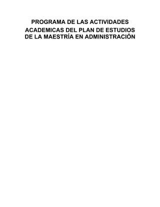 PROGRAMA DE LAS ACTIVIDADES
ACADEMICAS DEL PLAN DE ESTUDIOS
DE LA MAESTRÍA EN ADMINISTRACIÓN
 