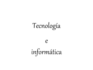 Tecnología
e
informática
 