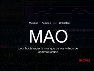 MAOpour bootstraper la musique de vos videos de
communication
Musique Assistée par Ordinateur
IRCAM
 
