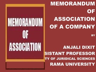 MEMORANDUM
OF
ASSOCIATION
OF A COMPANY
BY
ANJALI DIXIT
ASSISTANT PROFESSOR
FACULTY OF JURIDICAL SCIENCES
RAMA UNIVERSITY
 