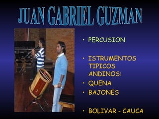 PERCUSION ISTRUMENTOS TIPICOS ANDINOS: QUENA BAJONES BOLIVAR - CAUCA JUAN GABRIEL GUZMAN 