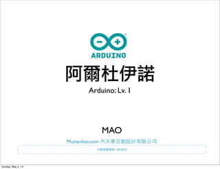 阿爾杜伊諾
Arduino: Lv. 1
2014.5.2
Mutienliao.com
MAO
Sunday, May 4, 14
 