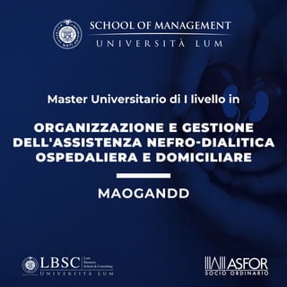 Master Universitario di I livello in
ORGANIZZAZIONE E GESTIONE
DELL'ASSISTENZA NEFRO-DIALITICA
OSPEDALIERA E DOMICILIARE
MAOGANDD
 