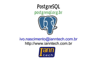 PostgreSQL
       postgresql.org.br




ivo.nascimento@ianntech.com.br
   http://www.ianntech.com.br
 