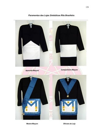 128
Paramentos das Lojas Simbólicas Rito Brasileiro
Aprendiz-Maçom Companheiro-Maçom
Mestre-Maçom Oficiais da Loja
 