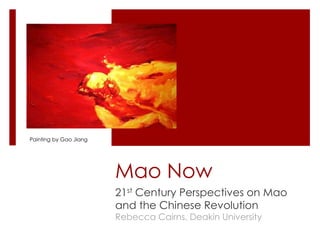 Mao Now
21st Century Perspectives on Mao
and the Chinese Revolution
Rebecca Cairns, Deakin University
Painting by Gao Jiang
 