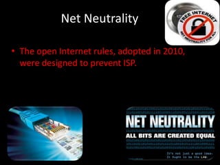 Net Neutrality
• The open Internet rules, adopted in 2010,
were designed to prevent ISP.
 
