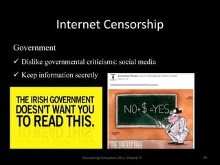 Internet Censorship
Discovering Computers 2012: Chapter 9 18
Government
 Dislike governmental criticisms: social media
 Keep information secretly
 