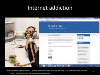 Internet addiction
Center for Democracy & Technology | Keeping the Internet Open, Innovative and Free. (n.d.). Free Expression. Retrieved
June 3, 2014, from https://cdt.org/issue/free-expression/
28
 
