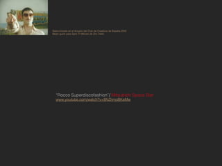 Seleccionado en el Anuario del Club de Creativos de España 2002
Mejor guión para Spot TV Minuto de Oro Tele5




  “Rocco Superdiscofashion”/ Mitsubishi Space Star
  www.youtube.com/watch?v=8NZhmoBKeMw
 