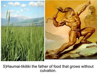 5)Haumai-tikitiki the father of food that grows without culvation. 