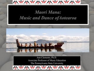 Maori Mana:
Music and Dance ofAotearoa




           Ann Clements, Ph.D.
   Associate Professor of Music Education
     The Pennsylvania State University
 