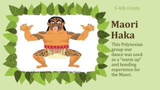 Maori
Haka
This Polynesian
group war
dance was used
as a “warm up”
and bonding
experience for
the Maori.
Clip art of Maori man doing a traditional Haka Dance
5-6th Grade
 