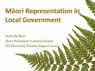 MāoriRepresentationinLocalGovernment Joris de Bres Race Relations Commissioner NZ Diversity Forum August 2010 