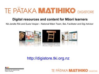 Digital resources and content for Māori learners
Nā Janelle Riki and Suzie Vesper – National Māori Team, BeL Facilitator and Digi Advisor




                     http://digistore.tki.org.nz
 