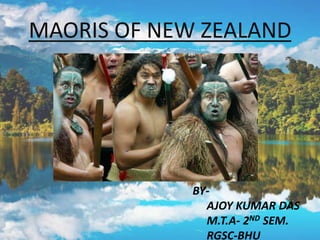 MAORIS OF NEW ZEALAND
BY-
AJOY KUMAR DAS
M.T.A- 2ND SEM.
RGSC-BHU
 