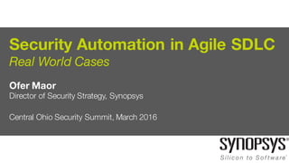 Security Automation in Agile SDLC
Real World Cases
Ofer Maor
Director of Security Strategy, Synopsys
Central Ohio Security Summit, March 2016
 