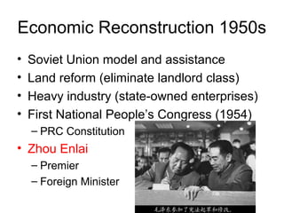 Economic Reconstruction 1950s
• Soviet Union model and assistance
• Land reform (eliminate landlord class)
• Heavy industry (state-owned enterprises)
• First National People’s Congress (1954)
– PRC Constitution
• Zhou Enlai
– Premier
– Foreign Minister
 