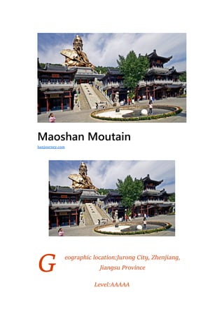 G
Maoshan Moutain
eographic location:Jurong City, Zhenjiang,
Jiangsu Province
Level:AAAAA
hanjourney.com
 