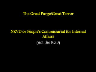 The Great Purge/Great Terror
NKVD or People's Commissariat for Internal
Affairs
(not the KGB)
 