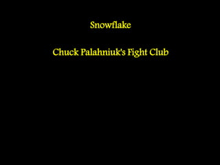 Snowflake
Chuck Palahniuk's Fight Club
 