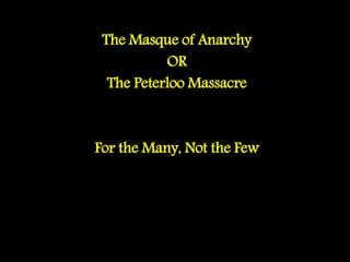 The Masque of Anarchy
OR
The Peterloo Massacre
For the Many, Not the Few
 