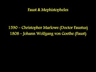 Faust & Mephistopheles
1590 – Christopher Marlowe (Doctor Faustus)
1808 – Johann Wolfgang von Goethe (Faust)
 