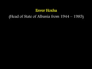 Enver Hoxha
(Head of State of Albania from 1944 – 1985)
 
