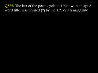 Q39B. The last of the poem cycle in 1924, with an apt 3
word title, was praised (?) by the Life of Art magazine
 