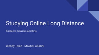 Studying Online Long Distance
Enablers, barriers and tips.
Wendy Taleo - MAODE Alumni
 