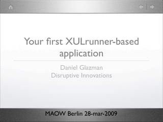 Your ﬁrst XULrunner-based
        application
        Daniel Glazman
     Disruptive Innovations




    MAOW Berlin 28-mar-2009
 