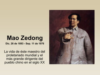 Mao Zedong
La vida de éste maestro del
proletariado mundial y el
más grande dirigente del
pueblo chino en el siglo XX
Dic. 26 de 1893 - Sep. 11 de 1976
 