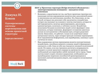 Эдмунд Н. Бэкон Одновременные системы перемещения как основа проектной структуры  (продолжение) ШАГ 3: Проектная структура ( design structure)  обсуждается с заинтересованными позициями – находятся точки консенсуса Возможно, я представляю все так, как будто проектная структура или указующая система передвижения является само-дополняемой каким-то магическим или мистическим способом. Это, безусловно, не так. Способ, которым она дополняет себя заключается в воздействии, которое она оказывает на сознание и чувства участников, которые по ней передвигаются, включая проектировщиков, девелоперов, администраторов, политиков, и публики в целом. Воздействие, испытанное большим количеством людей в итоге формирует зоны консенсуса, которые изменяясь, формируют соглашение двигаться дальше по пути развития и обогащения идеи, которую разделяют многие. Безусловно, это работает, только если существуют явные центральные каналы, через которые проходят основные перемещения. Если передвижения бесформенны, или неразборчивы, консенсус и рост случиться не могут. Явно выраженная система перемещения является могущественным воздействием, способным захватить сознания людей и формировать лояльность к себе. Сама по себе она становится основной политической силой. Это важно, если мы стремимся достигнуть непрерывности лежащего в основе проектного порядка на промежуток времени, необходимый для перестройки любой значимой части города. Такая система может создать основное направление, необходимое для высвобождения творческих способностей проектировщиков и вдохновить жителей желанием увидеть, как создаются согласованные изменения.  
