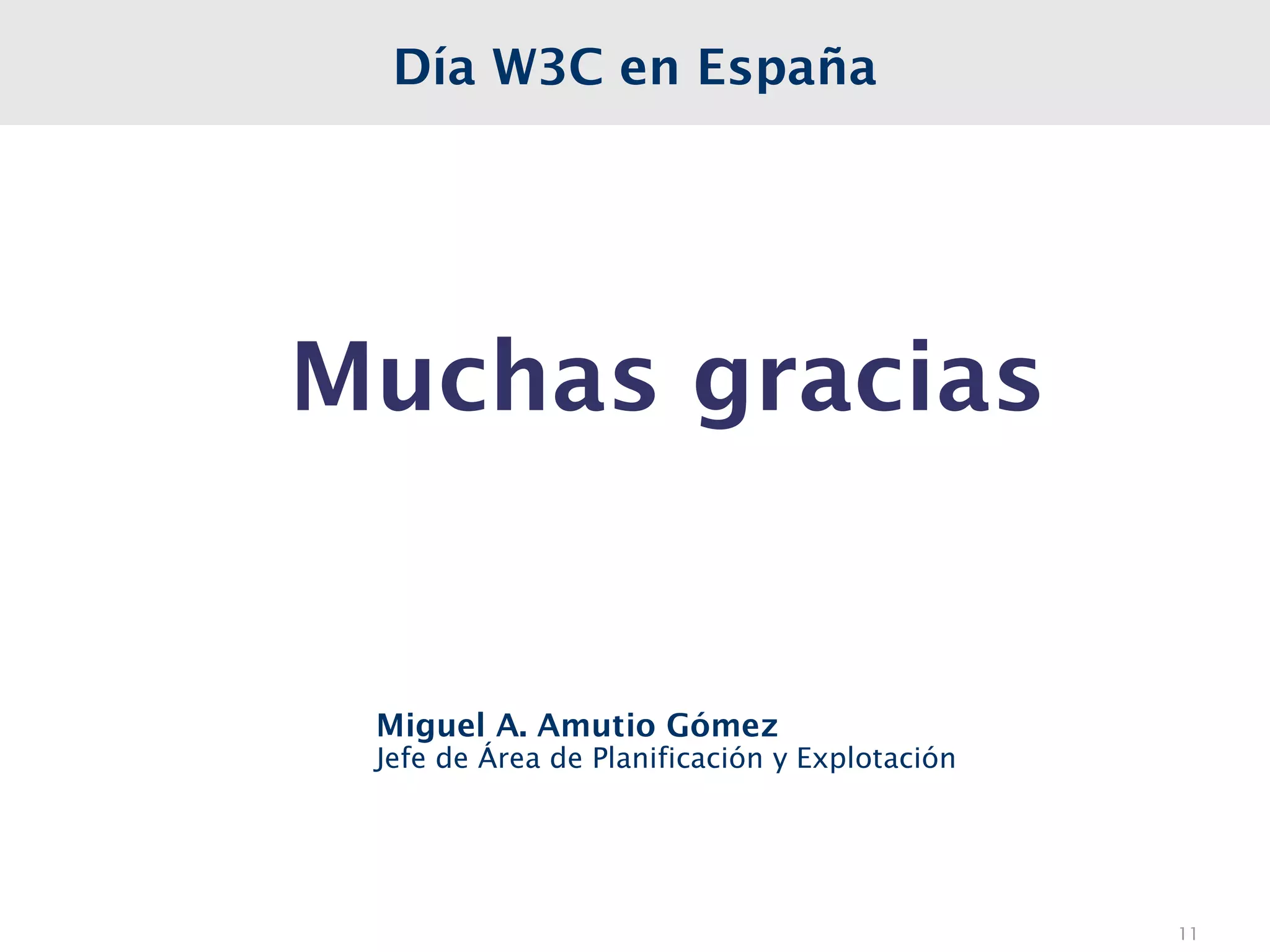 Día W3C en España




Muchas gracias


 Miguel A. Amutio Gómez
 Jefe de Área de Planificación y Explotación




                                               11
 