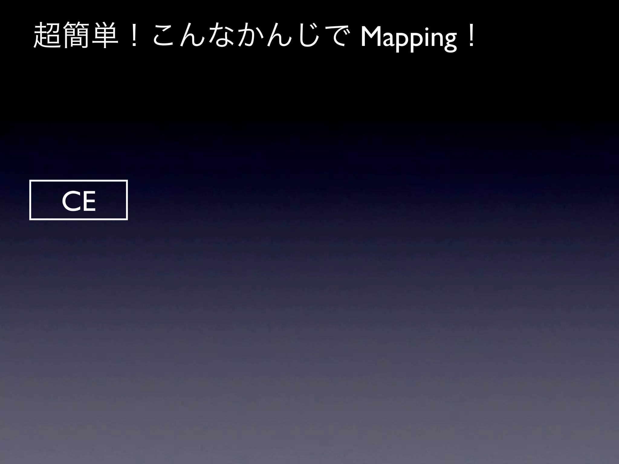 超簡単！こんなかんじで Mapping！




 CE
 