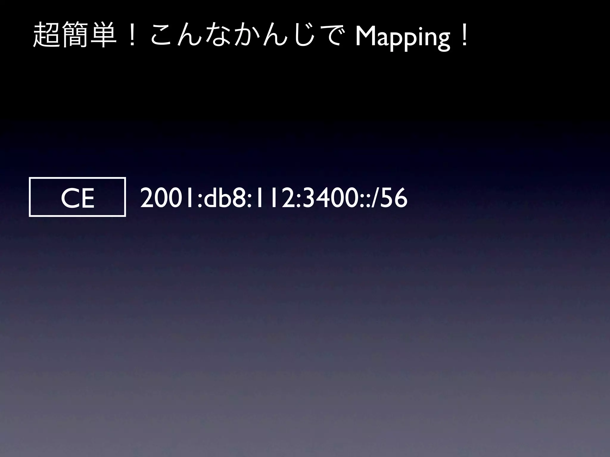 超簡単！こんなかんじで Mapping！




 CE   2001:db8:112:3400::/56
 