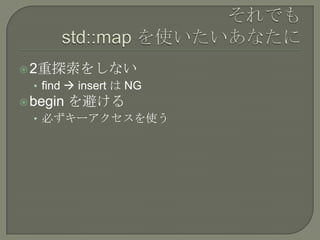  2重探索をしない
  • find  insert は NG
 begin   を避ける
  • 必ずキーアクセスを使う
 