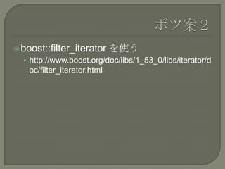  boost::filter_iterator      を使う
  • http://www.boost.org/doc/libs/1_53_0/libs/iterator/d
    oc/filter_iterator.html
 