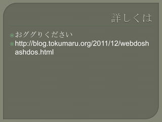  おググりください
 http://blog.tokumaru.org/2011/12/webdosh
 ashdos.html
 