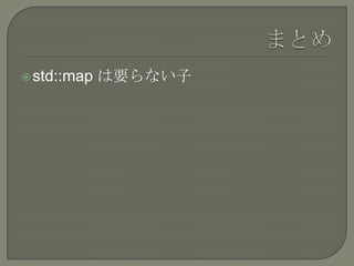  std::map   は要らない子
 